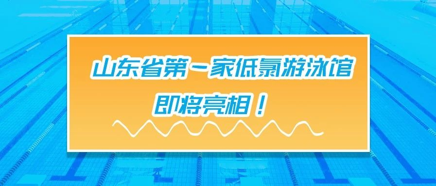 <b>案例赏析 | 山东省有一家低氯游泳馆，即将亮相！</b>